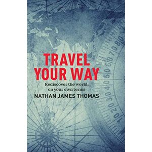 Thomas, Nathan James Travel Your Way: Rediscover the world, on your own terms Thomas, Nathan James Travel Your Way: Rediscover the world, on your own terms