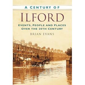 Evans, Brian A Century of Ilford: Events, People and Places Over the 20th Century Evans, Brian A Century of Ilford: Events, People and Places Over the 20th Century