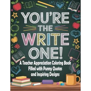 Graphics Arts, Olajumoke You’re the Write One!: A Teacher Appreciation Coloring Book Filled with Punny Quotes and Inspiring Designs Graphics Arts, Olajumoke You’re the Write One!: A Teacher Appreciation Coloring Book Filled with Punny Quotes and Inspiring Designs