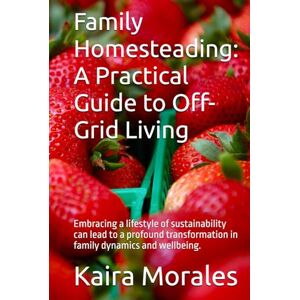 Morales, Kaira Family Homesteading: A Practical Guide to Off-Grid Living: Embracing a lifestyle of sustainability can lead to a profound transformation in family dynamics and wellbeing. Morales, Kaira Family Homesteading: A Practical Guide to Off-Grid Living: Embracing a lifestyle of sustainability can lead to a profound transformation in family dynamics and wellbeing.