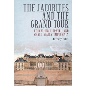 Jérémy Filet The Jacobites and the Grand Tour: Educational Travel and Small States' Diplomacy (Jacobite Studies) Jérémy Filet The Jacobites and the Grand Tour: Educational Travel and Small States' Diplomacy (Jacobite Studies)