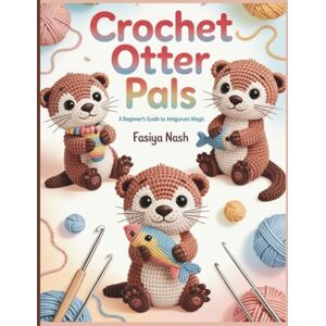 Nash, Fasiya Crochet Otter Pals: A Beginner’s Guide to Amigurumi Magic: Learn to Crochet Your First Adorable Otter Plushie with Easy Step-by-Step Instructions, Full-Size Patterns & Customization Ideas Nash, Fasiya Crochet Otter Pals: A Beginner’s Guide to Amigurumi Magic: Learn to Crochet Your First Adorable Otter Plushie with Easy Step-by-Step Instructions, Full-Size Patterns & Customization Ideas