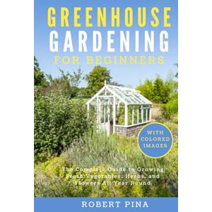 Pina, Robert Greenhouse Gardening For Beginners: The Complete Guide to Growing Fresh Vegetables, Herbs, and Flowers All Year Round (Beginner’s Green Thumb Series) Pina, Robert Greenhouse Gardening For Beginners: The Complete Guide to Growing Fresh Vegetables, Herbs, and Flowers All Year Round (Beginner’s Green Thumb Series)