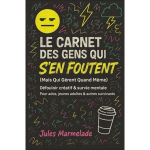 Marmelade, Jules Le Carnet des Gens Qui S'En Foutent (Mais Qui Gèrent Quand Même): Défouloir créatif, carnet anti-stress et journal de survie mentale pour ados, jeunes adultes et autres survivants du quotidien Marmelade, Jules Le Carnet des Gens Qui S'En Foutent (Mais Qui Gèrent Quand Même): Défouloir créatif, carnet anti-stress et journal de survie mentale pour ados, jeunes adultes et autres survivants du quotidien