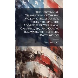 N y, Cherry Valley The Centennial Celebration at Cherry Valley, Otsego co. N. Y. July 4th, 1840. The Addresses of William W. Campbell, esq. and Gov. W. H. Seward, With Letters, Toasts, &c., &c N y, Cherry Valley The Centennial Celebration at Cherry Valley, Otsego co. N. Y. July 4th, 1840. The Addresses of William W. Campbell, esq. and Gov. W. H. Seward, With Letters, Toasts, &c., &c