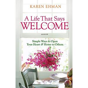 Ehman, Karen A Life That Says Welcome: Simple Ways To Open Your Heart & Home To Others: Simple Ways to Open Your Heart & Home to Others Ehman, Karen A Life That Says Welcome: Simple Ways To Open Your Heart & Home To Others: Simple Ways to Open Your Heart & Home to Others