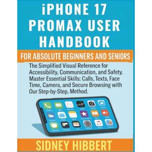 Hibbert, Sidney IPhone 17 Pro Max User Handbook for Absolute Beginners and Seniors: The Simplified Visual Reference for Accessibility, Communication, and Safety (IPhone 17 User Guide Series) Hibbert, Sidney IPhone 17 Pro Max User Handbook for Absolute Beginners and Seniors: The Simplified Visual Reference for Accessibility, Communication, and Safety (IPhone 17 User Guide Series)