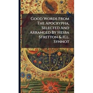 Anonymous Good Words From The Apocrypha, Selected And Arranged By Hesba Stretton & H.l. Synnot Anonymous Good Words From The Apocrypha, Selected And Arranged By Hesba Stretton & H.l. Synnot