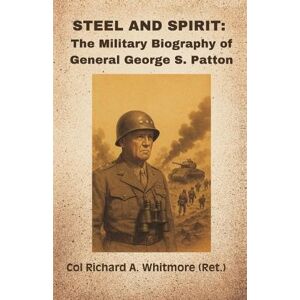 Whitmore, Col Richard a (Ret ) Steel and Spirit: The Military Biography of General George S. Patton Whitmore, Col Richard a (Ret ) Steel and Spirit: The Military Biography of General George S. Patton