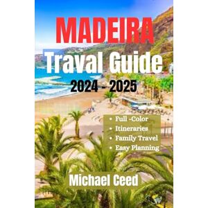 Ceed, Michael MADEIRA TRAVEL GUIDE 2024-2025: The Ultimate Traveler's Companion to Portugal's Island, Funchal Exploration, Local Culture and More Ceed, Michael MADEIRA TRAVEL GUIDE 2024-2025: The Ultimate Traveler's Companion to Portugal's Island, Funchal Exploration, Local Culture and More
