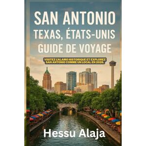 ALAJA, HESSU SAN ANTONIO TEXAS ETATS UNIS GUIDE DE VOYAGE: Visitez l Alamo historique et explorez San Antonio comme un local en 2026 ALAJA, HESSU SAN ANTONIO TEXAS ETATS UNIS GUIDE DE VOYAGE: Visitez l Alamo historique et explorez San Antonio comme un local en 2026