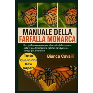 Cavalli, Bianca MANUALE DELLA FARFALLA MONARCA: Una guida passo passo per allevare farfalle monarca: ciclo vitale, alimentazione, habitat, riproduzione e consigli per principianti Cavalli, Bianca MANUALE DELLA FARFALLA MONARCA: Una guida passo passo per allevare farfalle monarca: ciclo vitale, alimentazione, habitat, riproduzione e consigli per principianti