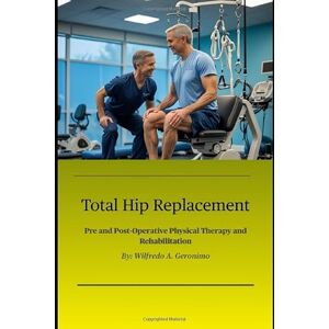Geronimo, Wilfredo A. Total Hip Replacement: Pre and Post-Operative Physical Therapy and Rehabilitation Geronimo, Wilfredo A. Total Hip Replacement: Pre and Post-Operative Physical Therapy and Rehabilitation