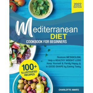 Amato, Charlotte Mediterranean Diet Cookbook for Beginners: 100+ Illustrated, Quick & Easy Recipes to Restore Metabolism, Help a Healthy Weight Loss, Keep Yourself & Family Happy & In Good Shape by Eating Tasty Amato, Charlotte Mediterranean Diet Cookbook for Beginners: 100+ Illustrated, Quick & Easy Recipes to Restore Metabolism, Help a Healthy Weight Loss, Keep Yourself & Family Happy & In Good Shape by Eating Tasty