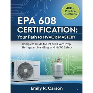 Carson, Emily R EPA 608 Certification 2025-2026: Your Path to HVACR Mastery: Complete Guide to EPA 608 Exam Prep, Refrigerant Handling, and HVAC Safety Carson, Emily R EPA 608 Certification 2025-2026: Your Path to HVACR Mastery: Complete Guide to EPA 608 Exam Prep, Refrigerant Handling, and HVAC Safety