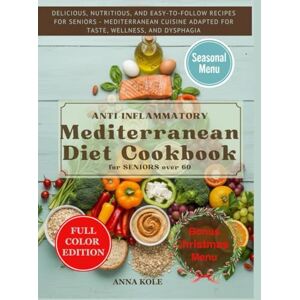 Kole, Anna Anti-inflammatory Mediterranean Diet Cookbook for seniors over 60: DELICIOUS, NUTRITIOUS, AND EASY-TO-FOLLOW RECIPES FOR SENIORS MEDITERRANEAN CUISINE ADAPTED FOR TASTE, WELLNESS, AND DYSPHAGIA Kole, Anna Anti-inflammatory Mediterranean Diet Cookbook for seniors over 60: DELICIOUS, NUTRITIOUS, AND EASY-TO-FOLLOW RECIPES FOR SENIORS MEDITERRANEAN CUISINE ADAPTED FOR TASTE, WELLNESS, AND DYSPHAGIA