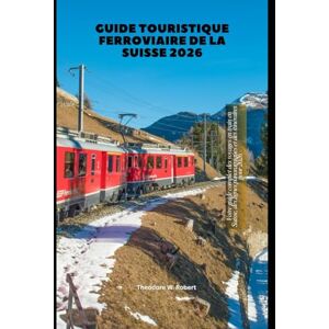 Robert, Theodore W. Guide touristique ferroviaire de la Suisse 2026: Votre guide complet des voyages en train en Suisse, des lignes panoramiques et des itinéraires pour 2026 (Train Travel Guide) Robert, Theodore W. Guide touristique ferroviaire de la Suisse 2026: Votre guide complet des voyages en train en Suisse, des lignes panoramiques et des itinéraires pour 2026 (Train Travel Guide)