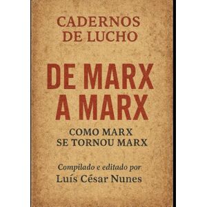Nunes, Prof Luís César Cadernos de Lucho: De Marx a Marx Como Marx se tornou Marx Nunes, Prof Luís César Cadernos de Lucho: De Marx a Marx Como Marx se tornou Marx