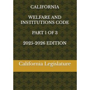 Legislature, California CALIFORNIA WELFARE AND INSTITUTIONS CODE PART 1 OF 3 2025-2026 EDITION Legislature, California CALIFORNIA WELFARE AND INSTITUTIONS CODE PART 1 OF 3 2025-2026 EDITION