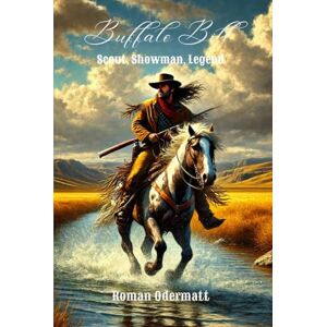 Odermatt, Roman Buffalo Bill – Scout, Showman, Legend (Collected Volume 1: Complete Edition Parts 1–4): A Biographical Adventure Novel about Courage, Fame, and the Price of Freedom 1846–1917 (The Buffalo Bill Saga) Odermatt, Roman Buffalo Bill – Scout, Showman, Legend (Collected Volume 1: Complete Edition Parts 1–4): A Biographical Adventure Novel about Courage, Fame, and the Price of Freedom 1846–1917 (The Buffalo Bill Saga)