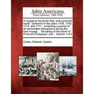 A voyage to the South Sea, and round the world: perform'd in the years 1708, 1709, 1710, and 1711: containing a journal of all memorable transactions ... of Puna and Guayaquil, and... Volume 1 of 2 A voyage to the South Sea, and round the world: perform'd in the years 1708, 1709, 1710, and 1711: containing a journal of all memorable transactions ... of Puna and Guayaquil, and... Volume 1 of 2