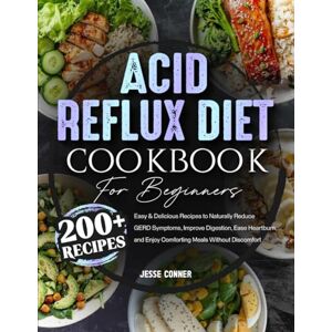 Conner, Jesse Acid Reflux Diet Cookbook for Beginners: 200+ Easy & Delicious Recipes to Naturally Reduce GERD Symptoms, Improve Digestion, Ease Heartburn, and Enjoy Comforting Meals Without Discomfort Conner, Jesse Acid Reflux Diet Cookbook for Beginners: 200+ Easy & Delicious Recipes to Naturally Reduce GERD Symptoms, Improve Digestion, Ease Heartburn, and Enjoy Comforting Meals Without Discomfort