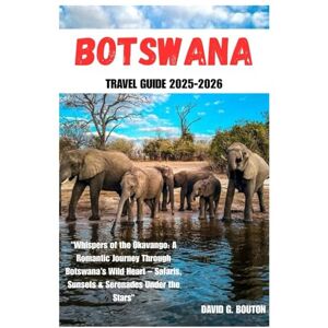 BOUTON, DAVID G. BOTSWANA TRAVEL GUIDE 2025-2026: "Whispers of the Okavango: A Romantic Journey Through Botswana’s Wild Heart – Safaris, Sunsets & Serenades Under the Stars” BOUTON, DAVID G. BOTSWANA TRAVEL GUIDE 2025-2026: "Whispers of the Okavango: A Romantic Journey Through Botswana’s Wild Heart – Safaris, Sunsets & Serenades Under the Stars”