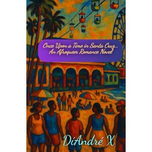 X, DiAndre Once Upon a Time in Santa Cruz...: An Afroqueer Romance Novel X, DiAndre Once Upon a Time in Santa Cruz...: An Afroqueer Romance Novel