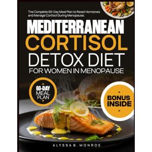 Monroe, Alyssa B. Mediterranean Cortisol Detox Diet For Women In Menopause: The Complete 60-Day Meal Plan to Reset Hormones and Manage Cortisol During Menopause. Monroe, Alyssa B. Mediterranean Cortisol Detox Diet For Women In Menopause: The Complete 60-Day Meal Plan to Reset Hormones and Manage Cortisol During Menopause.