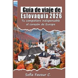 Favour C., Sofia Guía de viajes de Eslovaquia 2026: Tu compañero indispensable al corazón de Europa Favour C., Sofia Guía de viajes de Eslovaquia 2026: Tu compañero indispensable al corazón de Europa