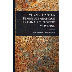 de Laval, Renã(c) Victorien Lottin Voyage Dans La PÃ(c)ninsule Arabique Du Sinaï Et L'Ã(c)gypte Moyenne de Laval, Renã(c) Victorien Lottin Voyage Dans La PÃ(c)ninsule Arabique Du Sinaï Et L'Ã(c)gypte Moyenne