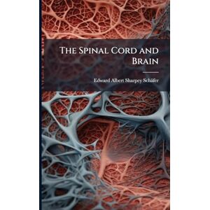 Sharpey-Schäfer, Edward Albert The Spinal Cord and Brain Sharpey-Schäfer, Edward Albert The Spinal Cord and Brain