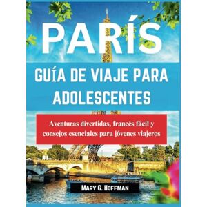 Hoffman, Mary G. GUÍA DE VIAJE DE PARÍS PARA ADOLESCENTES: Aventuras divertidas, francés sencillo y consejos esenciales para viajeros jóvenes Hoffman, Mary G. GUÍA DE VIAJE DE PARÍS PARA ADOLESCENTES: Aventuras divertidas, francés sencillo y consejos esenciales para viajeros jóvenes