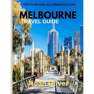 Oliver, Noah MELBOURNE TRAVEL GUIDE 2025: Melbourne Uncovered: Where to Stay, What to Eat, and How to Experience Australia’s Creative Heart Oliver, Noah MELBOURNE TRAVEL GUIDE 2025: Melbourne Uncovered: Where to Stay, What to Eat, and How to Experience Australia’s Creative Heart