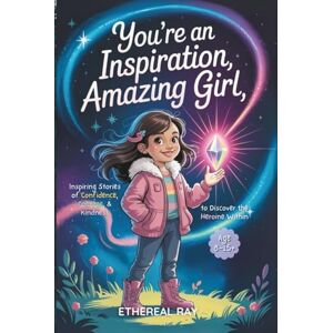 Ray, Ethereal You’re an Inspiration, Amazing Girl: Inspiring Stories of Confidence, Courage, and Kindness to Discover the Heroine Within: A Motivational Chapter ... to Be Different (Eleven Worlds to Explore) Ray, Ethereal You’re an Inspiration, Amazing Girl: Inspiring Stories of Confidence, Courage, and Kindness to Discover the Heroine Within: A Motivational Chapter ... to Be Different (Eleven Worlds to Explore)