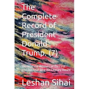 Sihai, Leshan The Complete Record of President Donald Trump. (7): Works of the Winners of the First International Bing Xin Literary Award Sihai, Leshan The Complete Record of President Donald Trump. (7): Works of the Winners of the First International Bing Xin Literary Award
