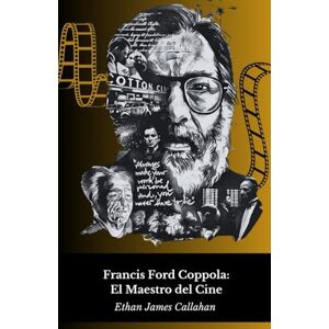James Callahan, Ethan Francis Ford Coppola: El Maestro del Cine: Vida, obra y el genio detrás del mito James Callahan, Ethan Francis Ford Coppola: El Maestro del Cine: Vida, obra y el genio detrás del mito