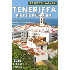 Harman, Forest R. TENERIFFA REISEFÜHRER 2026: Strände, lokale Lebensmittel, Naturparks, versteckte Städte, Inselrouten, Feste, Reiserouten und Sicherheitstipps (Reiseführer mit lokalem Insiderwissen) Harman, Forest R. TENERIFFA REISEFÜHRER 2026: Strände, lokale Lebensmittel, Naturparks, versteckte Städte, Inselrouten, Feste, Reiserouten und Sicherheitstipps (Reiseführer mit lokalem Insiderwissen)