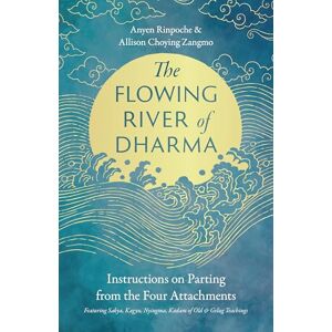 Rinpoche, Anyen The Flowing River of Dharma: Instructions on Parting from the Four Attachments Featuring Sakya, Kagyu, Nyingma, Kadam of Old, and Gelug Teachings Rinpoche, Anyen The Flowing River of Dharma: Instructions on Parting from the Four Attachments Featuring Sakya, Kagyu, Nyingma, Kadam of Old, and Gelug Teachings