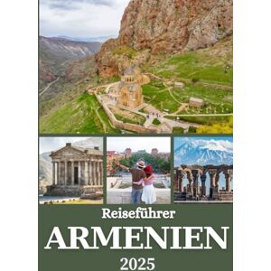 Rivers, Aiden ARMENIEN REISEFÜHRER 2025: Entdecken Sie Eriwan, Kultur, Essen, Natur und versteckte Schätze für Erst- und Wiederholungsbesucher Rivers, Aiden ARMENIEN REISEFÜHRER 2025: Entdecken Sie Eriwan, Kultur, Essen, Natur und versteckte Schätze für Erst- und Wiederholungsbesucher