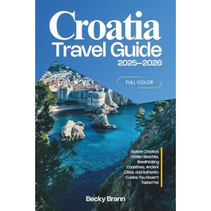 Brann, Becky Croatia Travel Guide 2025–2026 (FULL COLOR): Explore Croatia’s Hidden Beaches, Breathtaking Coastlines, Ancient Cities, and Authentic Cuisine You Haven’t Tasted Yet Brann, Becky Croatia Travel Guide 2025–2026 (FULL COLOR): Explore Croatia’s Hidden Beaches, Breathtaking Coastlines, Ancient Cities, and Authentic Cuisine You Haven’t Tasted Yet