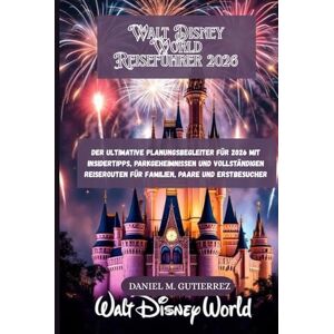 GUTIERREZ, DANIEL M. Walt Disney World Reiseführer 2026: Der ultimative Planungsbegleiter für 2026 mit Insidertipps, Parkgeheimnissen und vollständigen Reiserouten für Familien, Paare und Erstbesucher GUTIERREZ, DANIEL M. Walt Disney World Reiseführer 2026: Der ultimative Planungsbegleiter für 2026 mit Insidertipps, Parkgeheimnissen und vollständigen Reiserouten für Familien, Paare und Erstbesucher