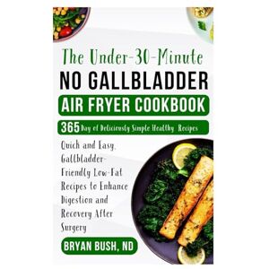 Bush The Under-30-Minute No Gallbladder Air Fryer Cookbook: Quick and Easy, Gallbladder-Friendly Low-Fat Recipes to Enhance Digestion and Recovery After Surgery Bush The Under-30-Minute No Gallbladder Air Fryer Cookbook: Quick and Easy, Gallbladder-Friendly Low-Fat Recipes to Enhance Digestion and Recovery After Surgery