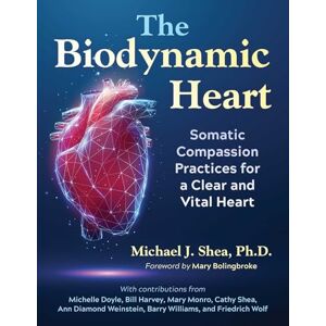 Shea, Michael J. The Biodynamic Heart: Somatic Compassion Practices for a Clear and Vital Heart Shea, Michael J. The Biodynamic Heart: Somatic Compassion Practices for a Clear and Vital Heart
