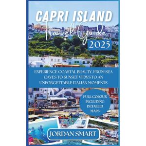 SMART, JORDAN CAPRI ISLAND TRAVEL GUIDE 2025: Experience Coastal Beauty, From Sea Caves to Sunset Views To An Unforgettable Italian Moments. (Italia: City By City) SMART, JORDAN CAPRI ISLAND TRAVEL GUIDE 2025: Experience Coastal Beauty, From Sea Caves to Sunset Views To An Unforgettable Italian Moments. (Italia: City By City)