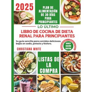 WHITE, CHRISTIANA LIBRO DE COCINA DE DIETA RENAL PARA PRINCIPIANTES: Su guía sencilla para comidas deliciosas, bajas en sodio, potasio y fósforo. WHITE, CHRISTIANA LIBRO DE COCINA DE DIETA RENAL PARA PRINCIPIANTES: Su guía sencilla para comidas deliciosas, bajas en sodio, potasio y fósforo.