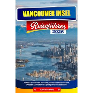 CHANG, JUDITH VANCOUVER INSEL REISEFÜHRER 2026: Entdecken Sie die Küche des pazifischen Nordwestens, Outdoor-Aktivitäten und Stadtparks in Westkanada CHANG, JUDITH VANCOUVER INSEL REISEFÜHRER 2026: Entdecken Sie die Küche des pazifischen Nordwestens, Outdoor-Aktivitäten und Stadtparks in Westkanada