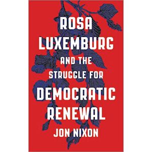 Nixon, Jon Rosa Luxemburg and the Struggle for Democratic Renewal Nixon, Jon Rosa Luxemburg and the Struggle for Democratic Renewal