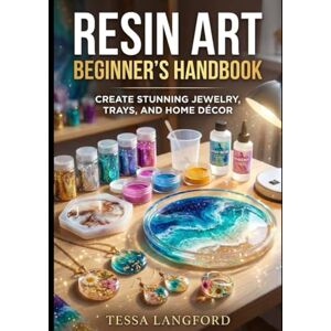 LANGFORD, TESSA RESIN ART BEGINNER'S HANDBOOK: CREATE STUNNING JEWELRY, TRAYS, AND HOME DÉCOR: The Complete Step-by-Step Manual for Mastering Epoxy Techniques, Pigment Mixing, and Flawless Finish Curing LANGFORD, TESSA RESIN ART BEGINNER'S HANDBOOK: CREATE STUNNING JEWELRY, TRAYS, AND HOME DÉCOR: The Complete Step-by-Step Manual for Mastering Epoxy Techniques, Pigment Mixing, and Flawless Finish Curing