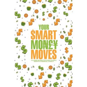 Adeshina, Blessing Omage Your Smart Money Moves: A 52-Week Interactive Guide to Goals, Growth & Financial Literacy! Adeshina, Blessing Omage Your Smart Money Moves: A 52-Week Interactive Guide to Goals, Growth & Financial Literacy!